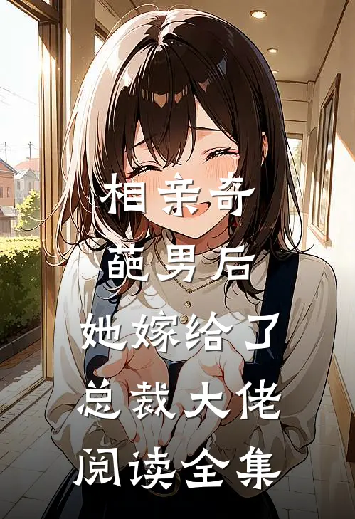 相亲奇葩男后，她嫁给了总裁大佬阅读全集