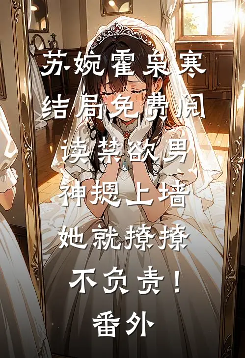 苏婉霍枭寒结局免费阅读禁欲男神摁上墙，她就撩撩不负责！番外