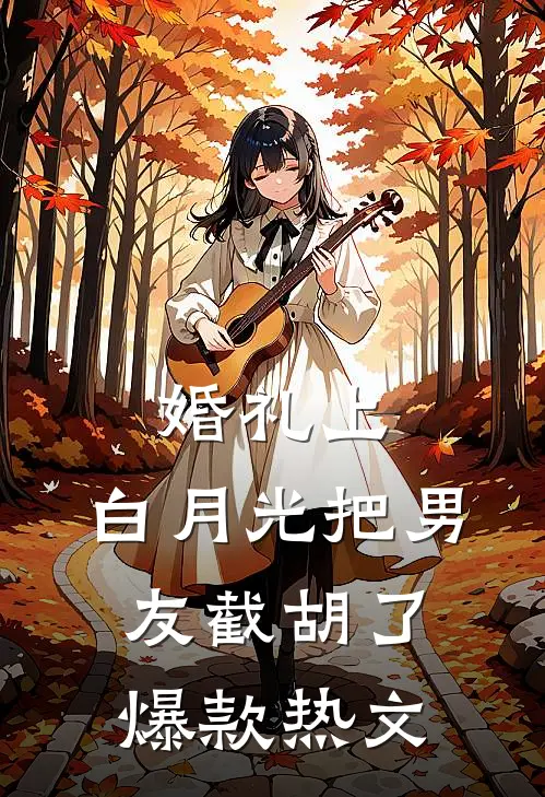 婚礼上，白月光把男友截胡了爆款热文