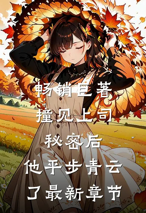 畅销巨著撞见上司秘密后,他平步青云了最新章节