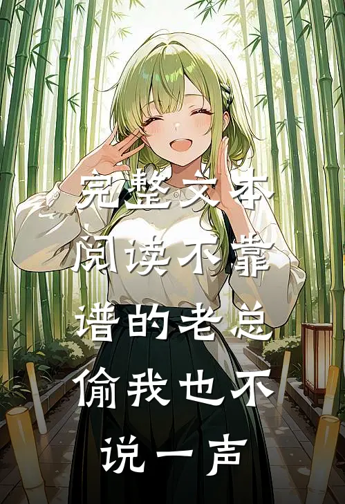 完整文本阅读不靠谱的老总，偷我也不说一声