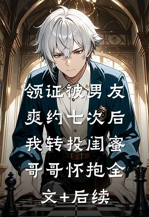 领证被男友爽约七次后，我转投闺蜜哥哥怀抱全文+后续