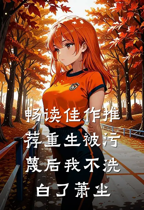畅读佳作推荐重生被污蔑后我不洗白了萧尘