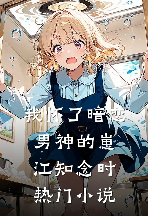 我怀了暗恋男神的崽江知念时热门小说