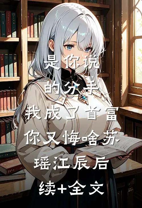 是你说的分手，我成了首富你又悔啥苏瑶江辰后续+全文