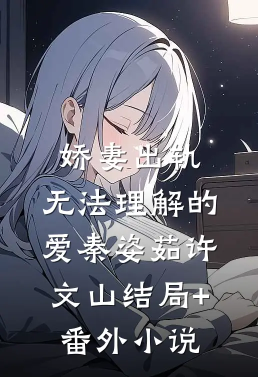 娇妻出轨：无法理解的爱秦姿茹许文山结局+番外小说