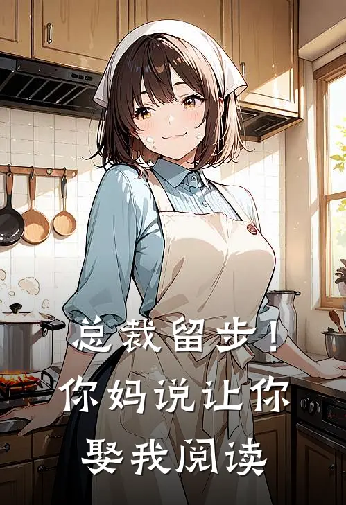 总裁留步！你妈说让你娶我阅读