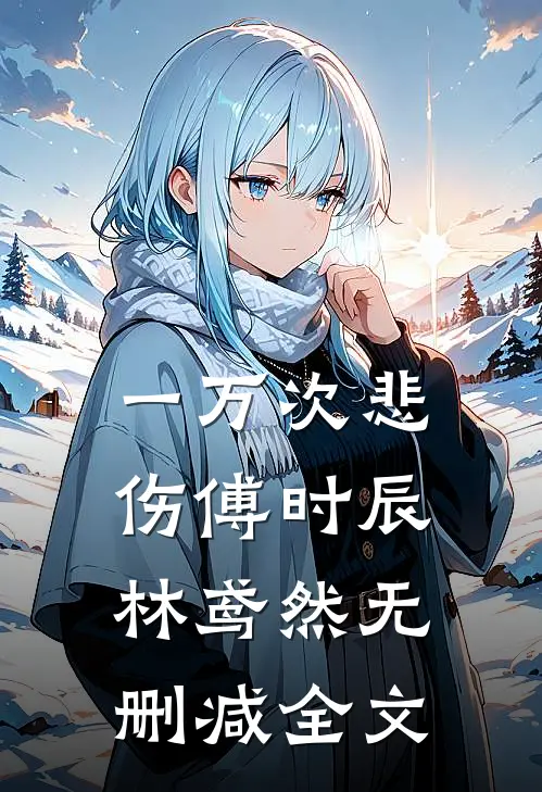 一万次悲伤傅时辰林鸢然无删减全文