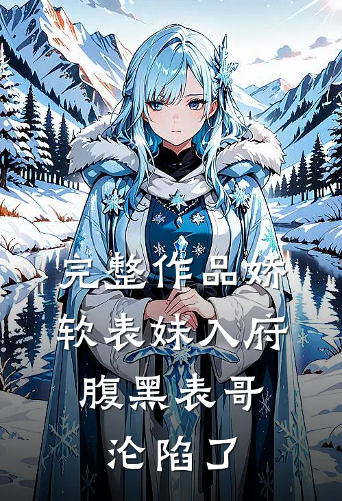 完整作品娇软表妹入府：腹黑表哥沦陷了