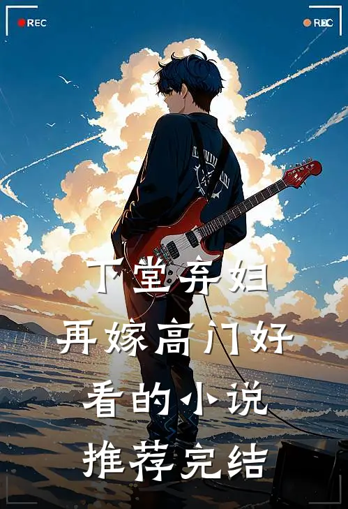 下堂弃妇，再嫁高门好看的小说推荐完结