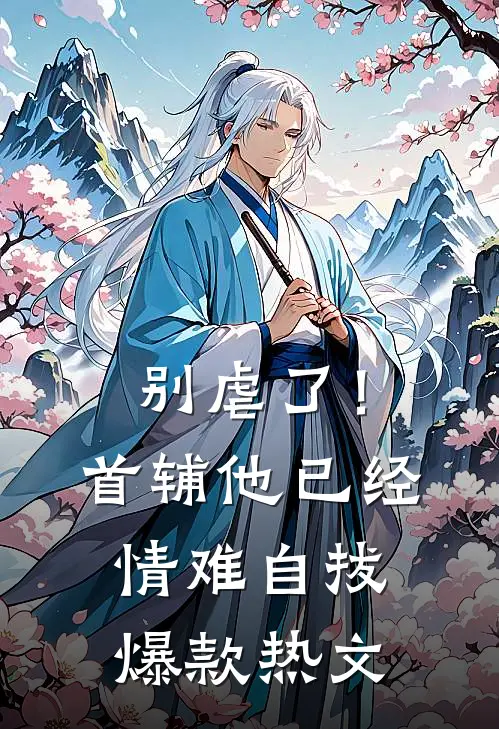 别虐了！首辅他已经情难自拔爆款热文