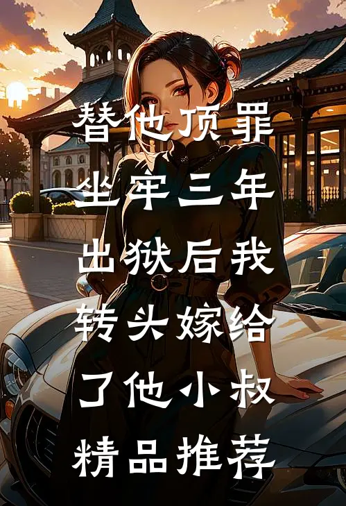 替他顶罪坐牢三年，出狱后我转头嫁给了他小叔精品推荐