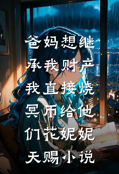 爸妈想继承我财产，我直接烧冥币给他们花妮妮天赐小说