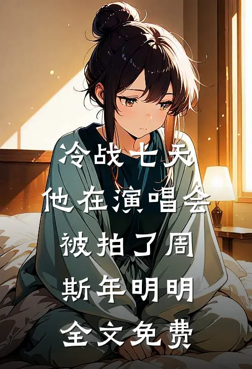 冷战七天，他在演唱会被拍了周斯年明明全文免费