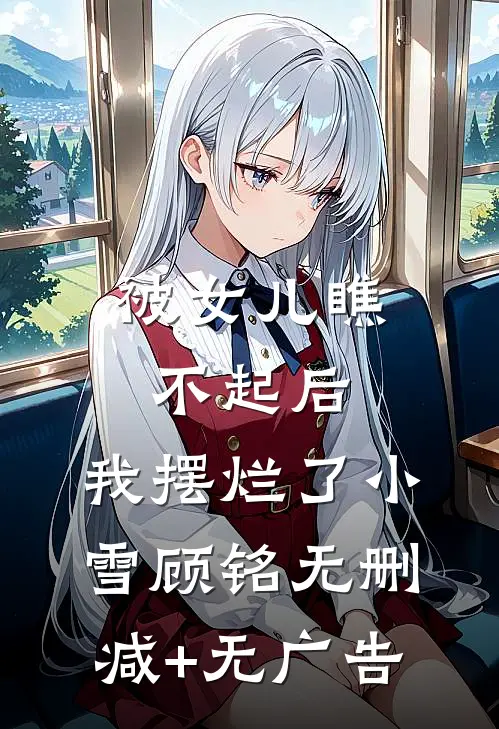 被女儿瞧不起后，我摆烂了小雪顾铭无删减+无广告