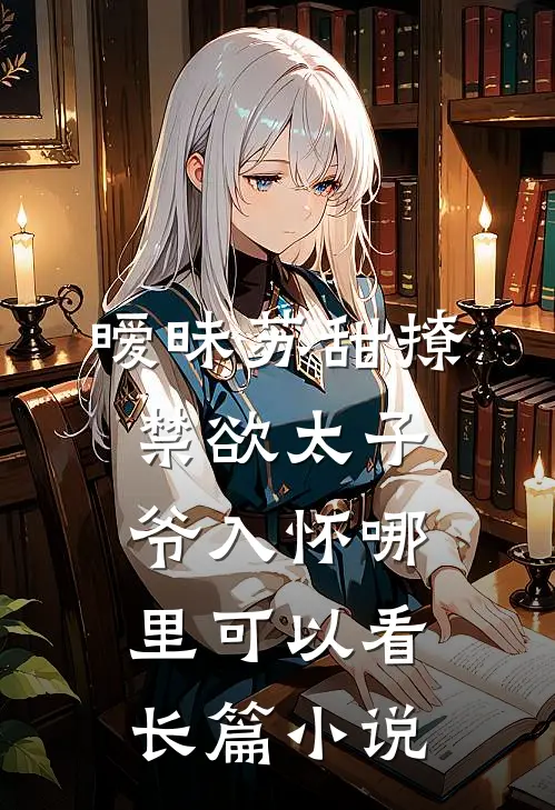 暧昧苏甜撩禁欲太子爷入怀哪里可以看长篇小说