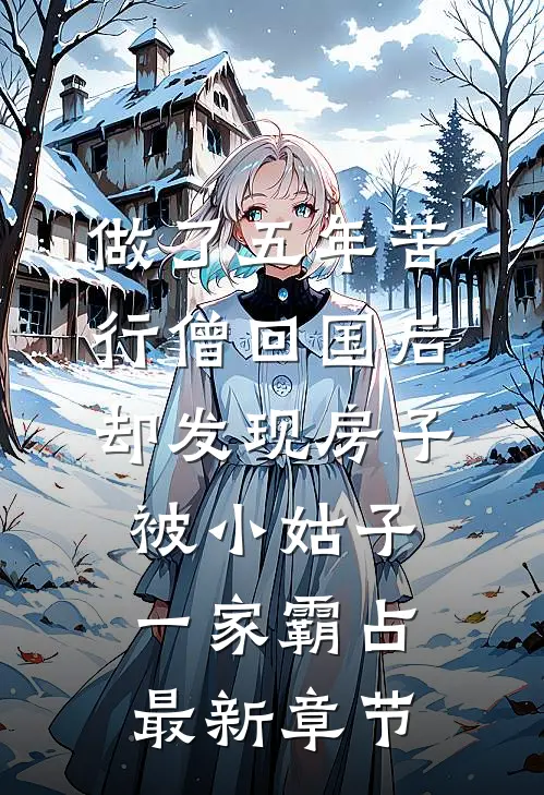 做了五年苦行僧回国后，却发现房子被小姑子一家霸占最新章节