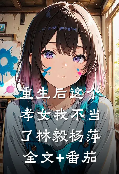 重生后这个孝女我不当了林毅杨萍全文+番茄