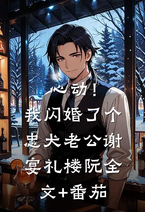心动！我闪婚了个忠犬老公谢宴礼楼阮全文+番茄