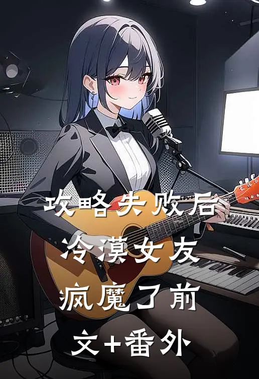 攻略失败后，冷漠女友疯魔了前文+番外