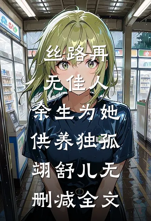 丝路再无佳人，余生为她供养独孤翊舒儿无删减全文