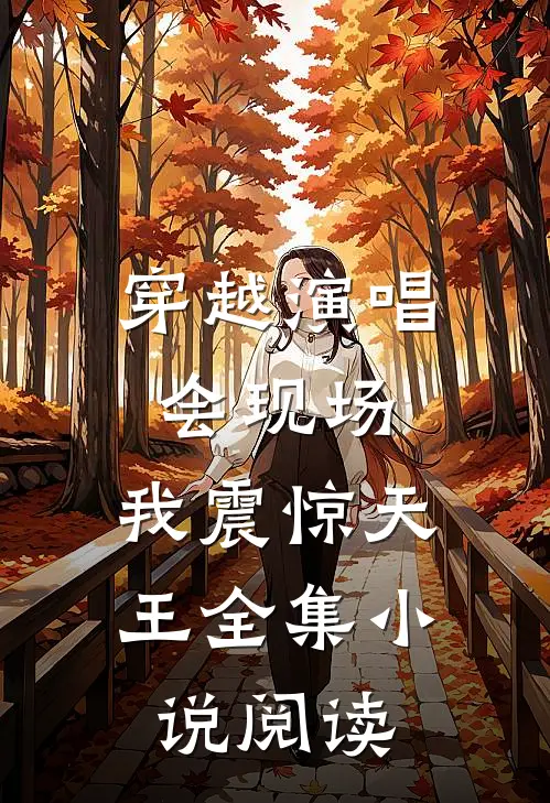 穿越演唱会现场，我震惊天王全集小说阅读