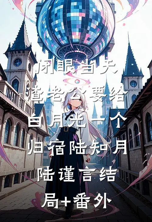 闭眼当天，渣老公要给白月光一个归宿陆知月陆谨言结局+番外