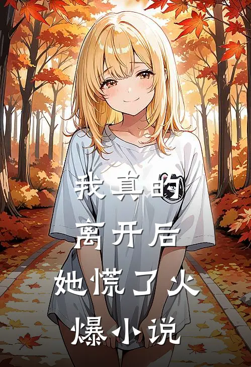 我真的离开后，她慌了火爆小说
