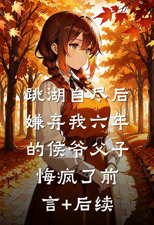 跳湖自尽后，嫌弃我六年的侯爷父子悔疯了前言+后续