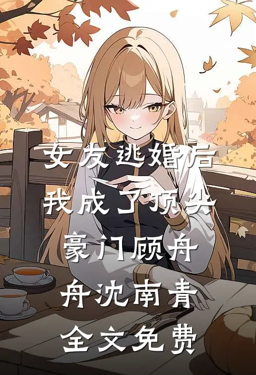 女友逃婚后，我成了顶尖豪门顾舟舟沈南青全文免费