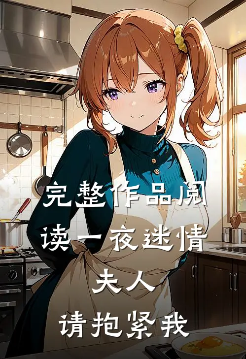 完整作品阅读一夜迷情:夫人,请抱紧我