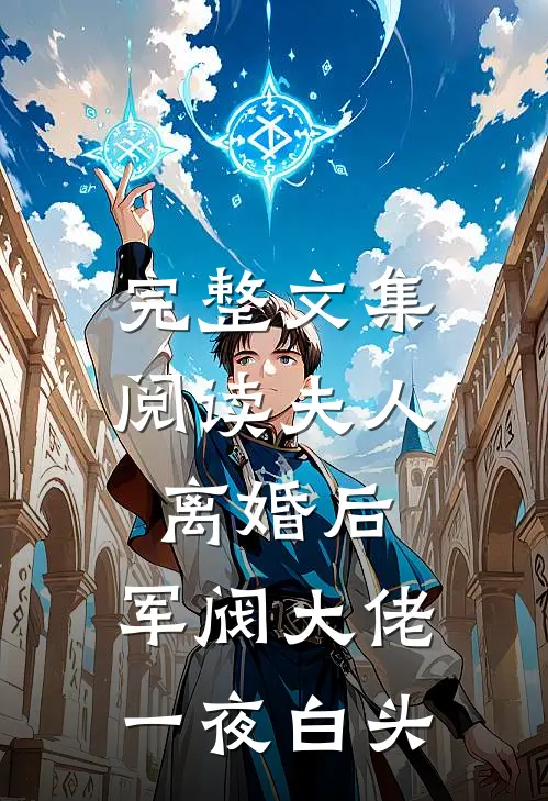 完整文集阅读夫人离婚后,军阀大佬一夜白头