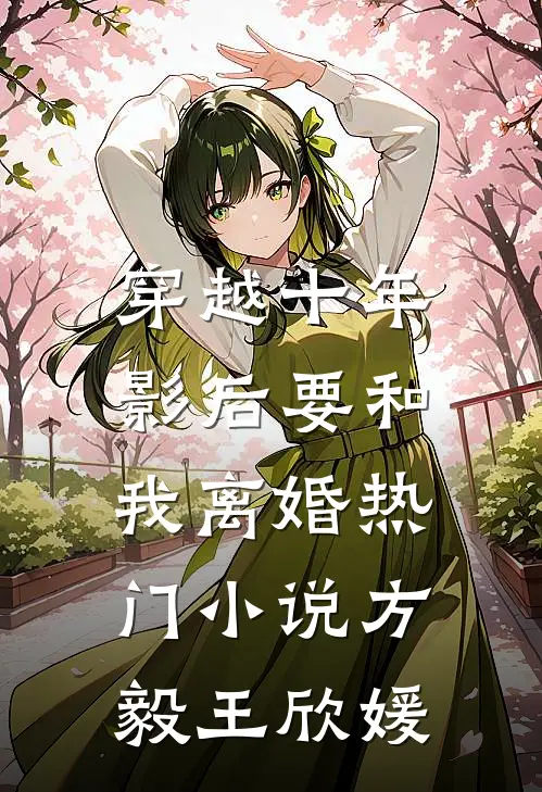 穿越十年，影后要和我离婚热门小说方毅王欣媛