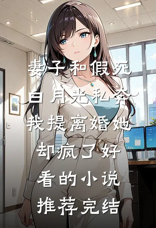 妻子和假死白月光私奔，我提离婚她却疯了好看的小说推荐完结