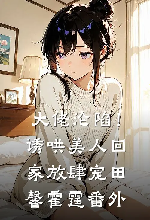 大佬沦陷！诱哄美人回家放肆宠田馨霍霆 番外