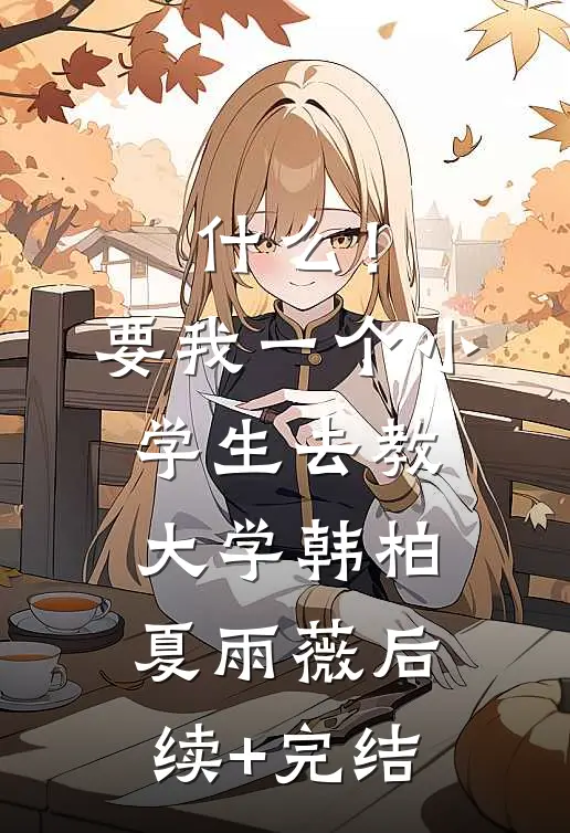 什么！要我一个小学生去教大学韩柏夏雨薇后续+完结