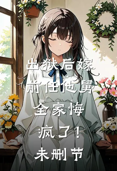 出狱后嫁前任他舅,全家悔疯了!未删节