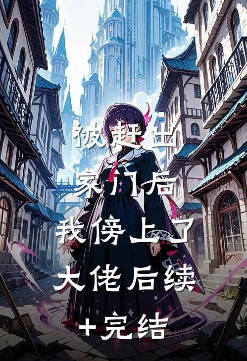 被赶出家门后，我傍上了大佬后续+完结
