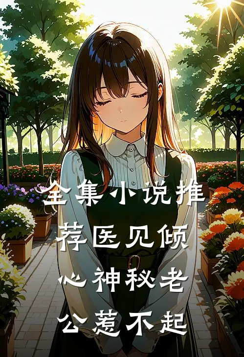 全集小说推荐医见倾心神秘老公惹不起
