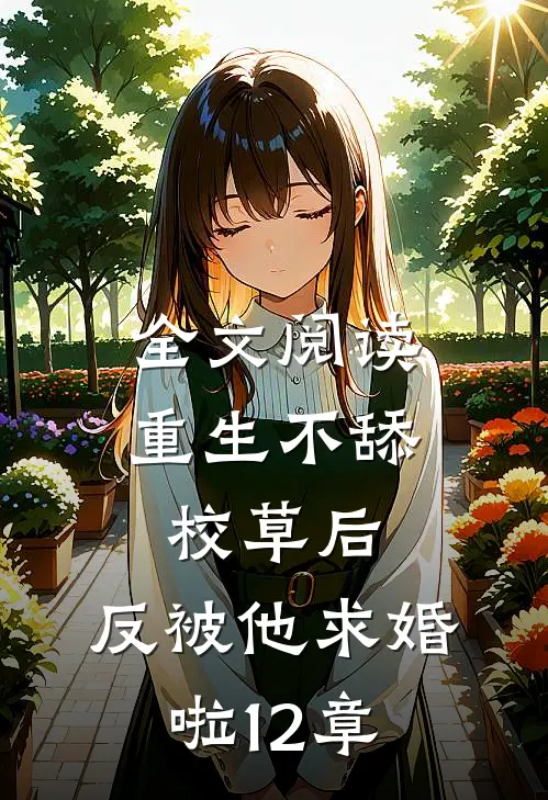 全文阅读重生不舔校草后,反被他求婚啦12章