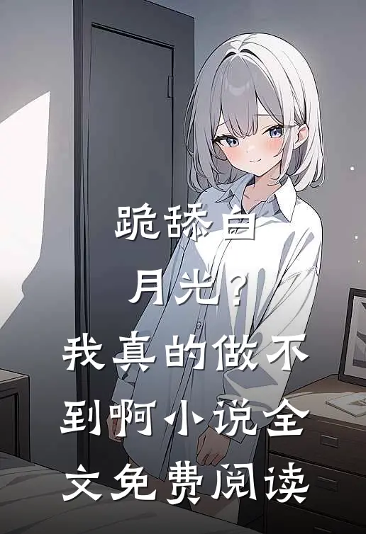 跪舔白月光？我真的做不到啊小说全文免费阅读