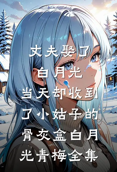 丈夫娶了白月光，当天却收到了小姑子的骨灰盒白月光青梅全集