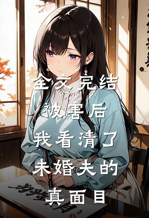 全文完结被害后，我看清了未婚夫的真面目