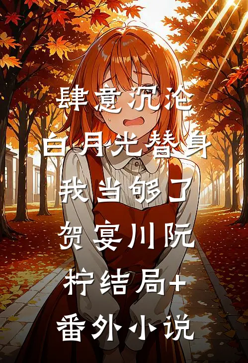 肆意沉沦，白月光替身我当够了贺宴川阮柠结局+番外小说