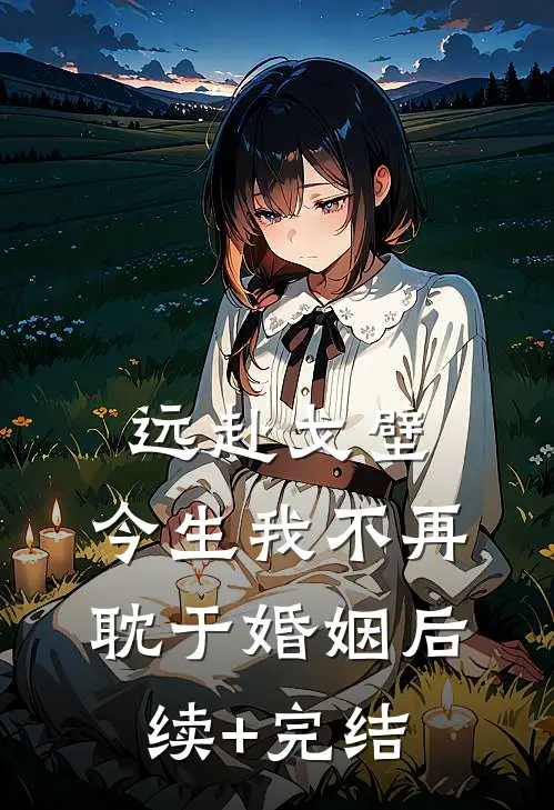 远赴戈壁，今生我不再耽于婚姻后续+完结