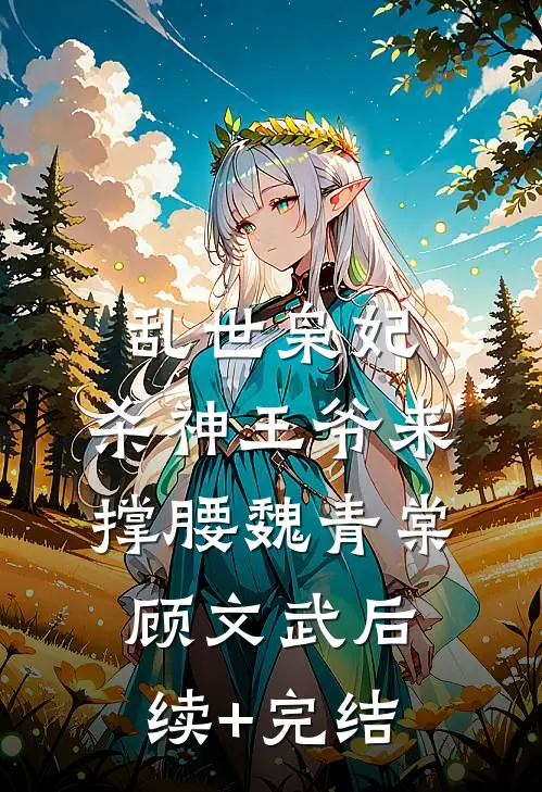 乱世枭妃：杀神王爷来撑腰魏青棠顾文武后续+完结