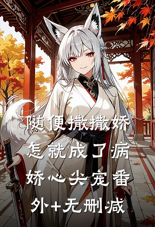 随便撒撒娇，怎就成了病娇心尖宠番外+无删减