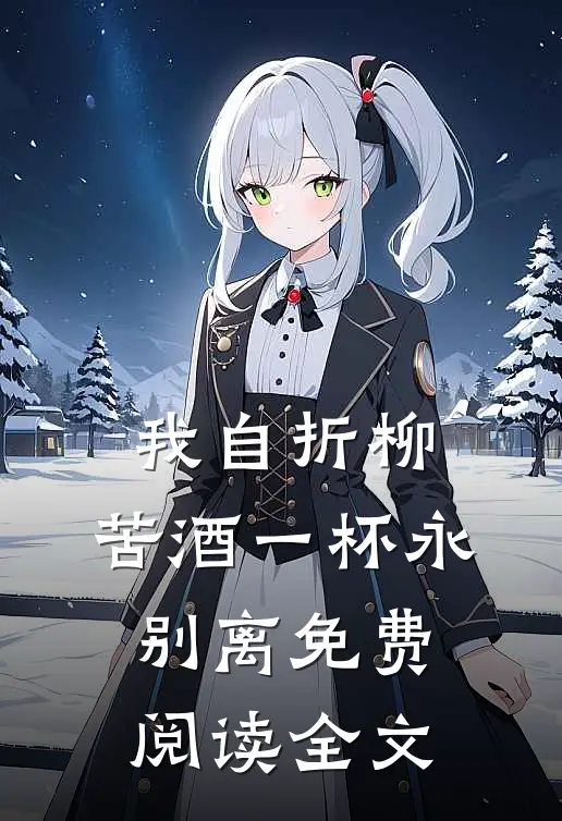 我自折柳，苦酒一杯永别离免费阅读全文
