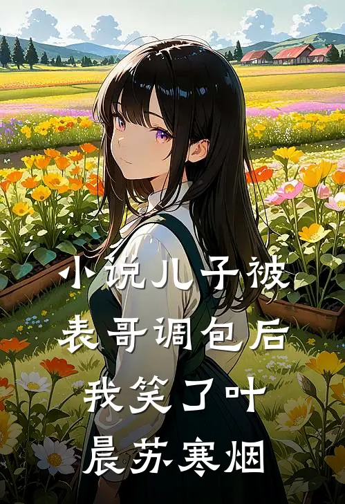 小说儿子被表哥调包后，我笑了(叶晨苏寒烟)