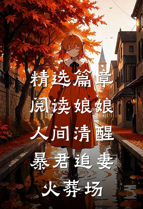 精选篇章阅读娘娘人间清醒,暴君追妻火葬场的